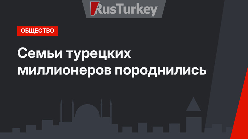 Семьи турецких миллионеров породнились