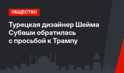 Турецкая дизайнер Шейма Субаши обратилась с просьбой к Трампу