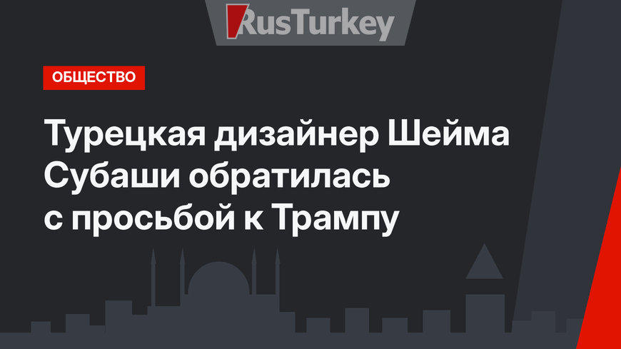 Турецкая дизайнер Шейма Субаши обратилась с просьбой к Трампу