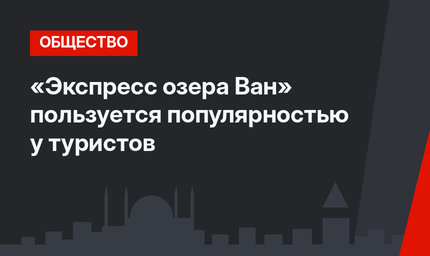 «Экспресс озера Ван» пользуется популярностью у туристов