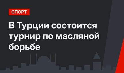 В Турции состоится турнир по масляной борьбе
