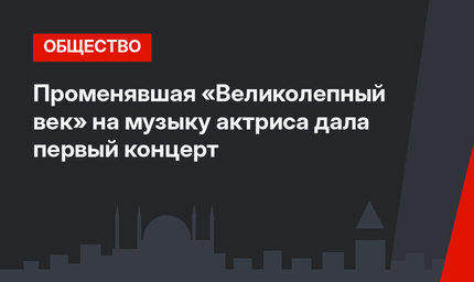 Променявшая «Великолепный век» на музыку актриса дала первый концерт
