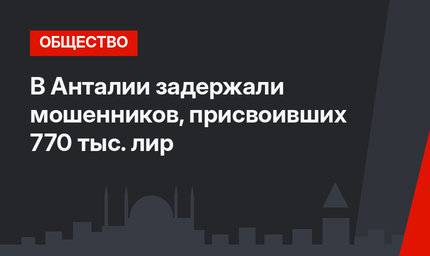 В Анталии задержали мошенников, присвоивших 770 тыс. лир