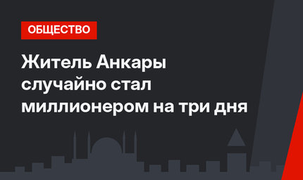 Житель Анкары случайно стал миллионером на три дня
