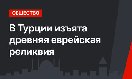 В Турции изъята древняя еврейская реликвия