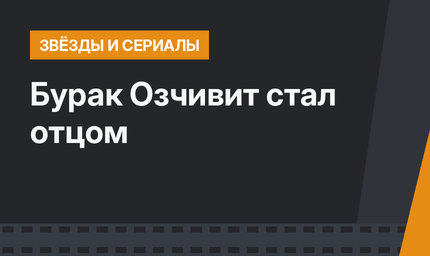 Бурак Озчивит стал отцом
