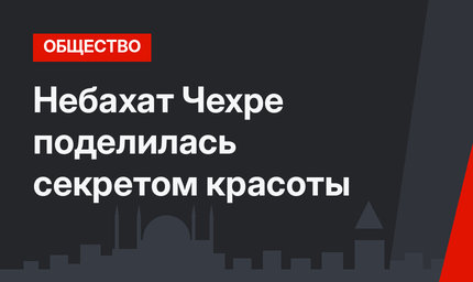 Небахат Чехре поделилась секретом красоты