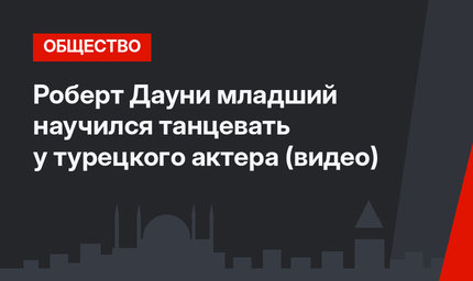 Роберт Дауни младший научился танцевать у турецкого актера (видео)
