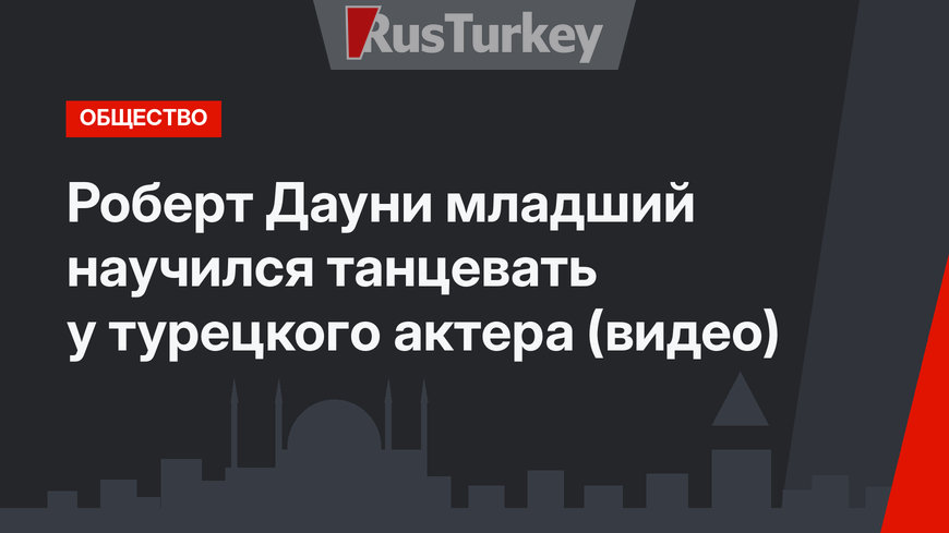 Роберт Дауни младший научился танцевать у турецкого актера (видео)