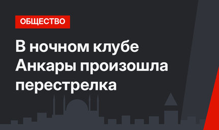 В ночном клубе Анкары произошла перестрелка