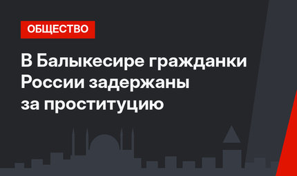В Балыкесире гражданки России задержаны за проституцию