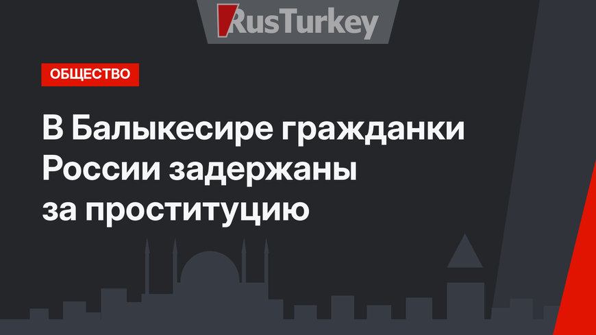 В Балыкесире гражданки России задержаны за проституцию