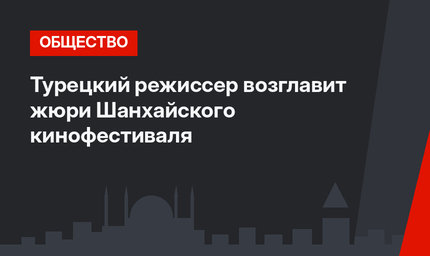Турецкий режиссер возглавит жюри Шанхайского кинофестиваля