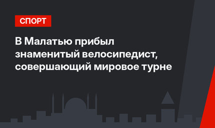 В Малатью прибыл знаменитый велосипедист, совершающий мировое турне