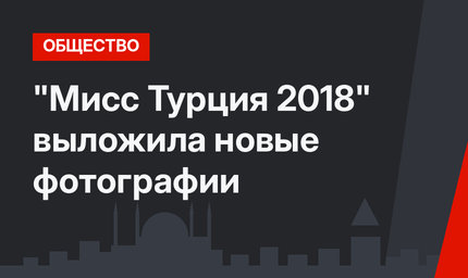 "Мисс Турция 2018" выложила новые фотографии