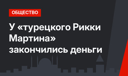 У  «турецкого Рикки Мартина» закончились деньги