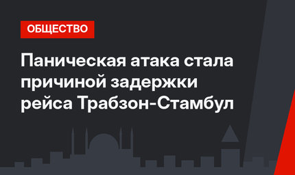 Паническая атака стала причиной задержки рейса Трабзон-Стамбул