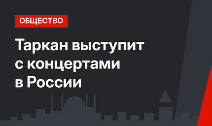 Таркан выступит с концертами в России