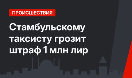 Стамбульскому таксисту грозит штраф 1 млн лир