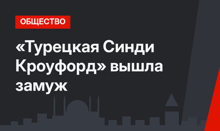 «Турецкая Синди Кроуфорд» вышла замуж