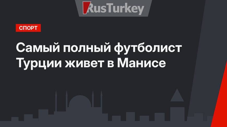 Самый полный футболист Турции живет в Манисе