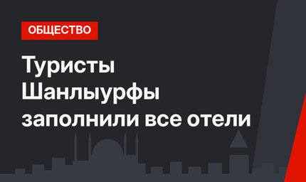Туристы Шанлыурфы заполнили все отели 