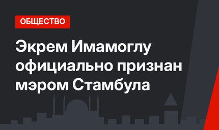 Экрем Имамоглу официально признан мэром Стамбула