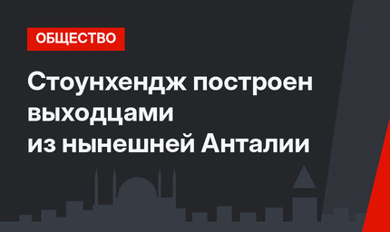 Стоунхендж построен выходцами из нынешней Анталии