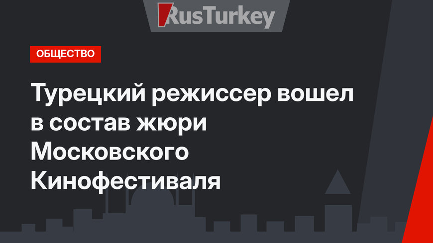 Турецкий режиссер вошел в состав жюри Московского Кинофестиваля