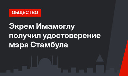 Экрем Имамоглу получил удостоверение мэра Стамбула