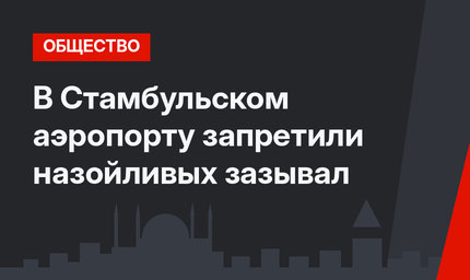 В Стамбульском аэропорту запретили назойливых зазывал