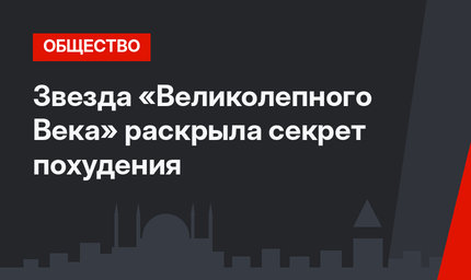 Звезда «Великолепного Века» раскрыла секрет похудения