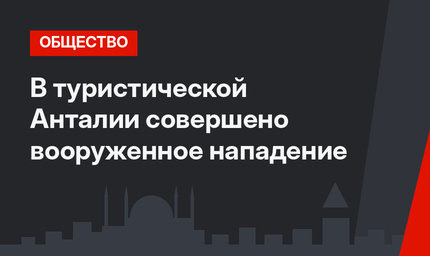 В туристической Анталии совершено вооруженное нападение