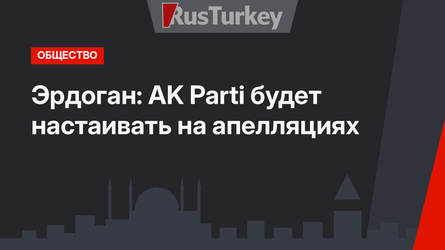 Эрдоган: AK Parti будет настаивать на апелляциях