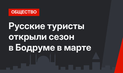 Русские туристы открыли сезон в Бодруме в марте