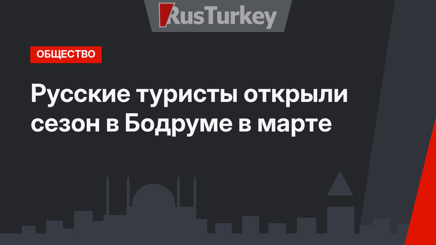 Русские туристы открыли сезон в Бодруме в марте