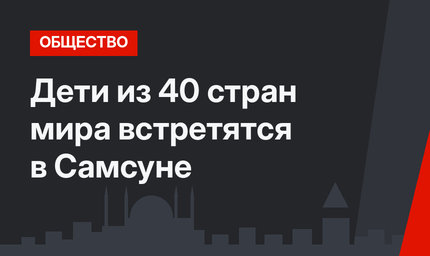 Дети из 40 стран мира встретятся в Самсуне
