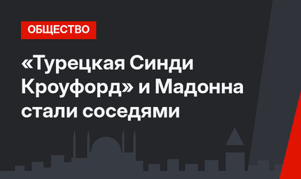«Турецкая Синди Кроуфорд» и Мадонна стали соседями
