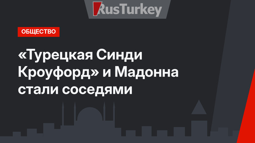 «Турецкая Синди Кроуфорд» и Мадонна стали соседями