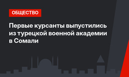 Первые курсанты выпустились из турецкой военной академии в Сомали