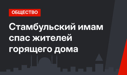 Стамбульский имам спас жителей горящего дома 