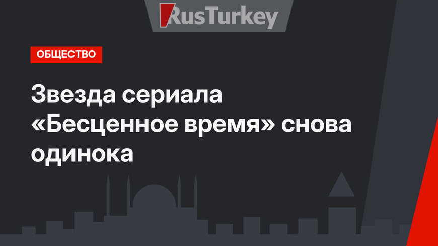 Звезда сериала «Бесценное время»  снова одинока