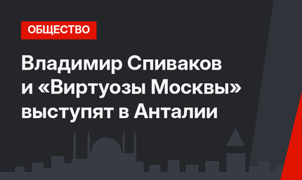 Владимир Спиваков  и «Виртуозы Москвы» выступят в Анталии