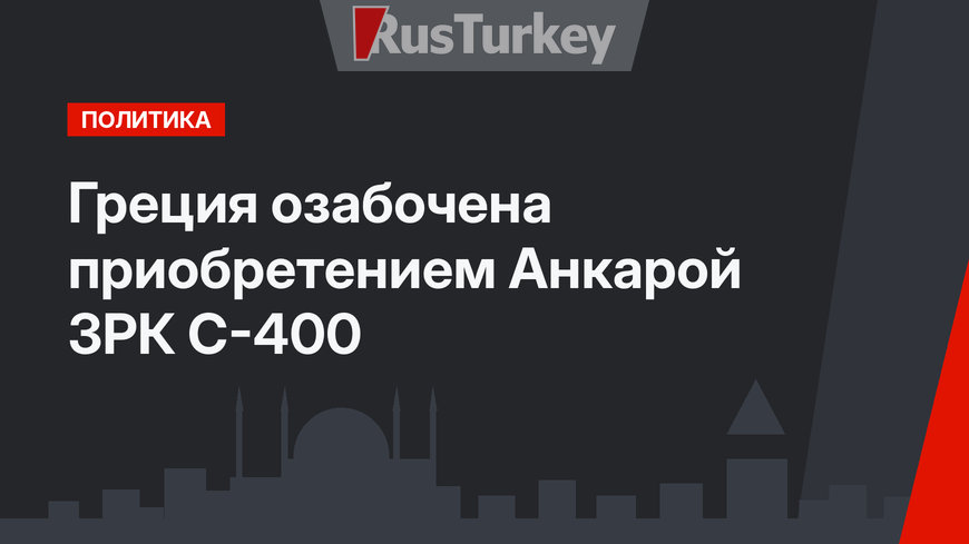 Греция озабочена приобретением Анкарой ЗРК С-400