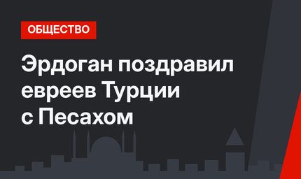 Эрдоган поздравил евреев Турции с Песахом