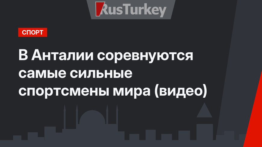 В Анталии соревнуются самые сильные спортсмены мира (видео)