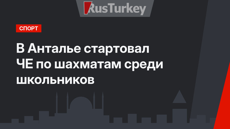 В Анталье стартовал ЧЕ по шахматам среди школьников