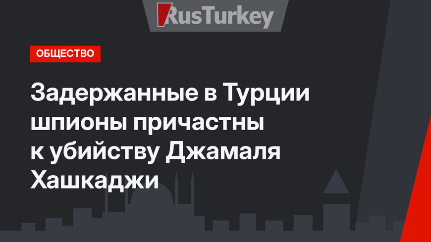 Задержанные в Турции шпионы причастны к убийству Джамаля Хашкаджи