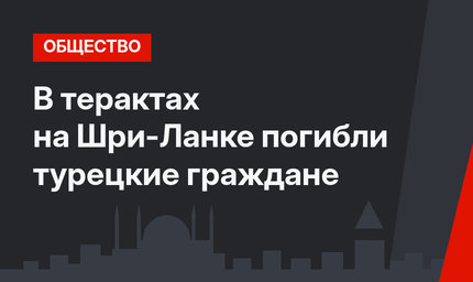 В терактах на Шри-Ланке погибли турецкие граждане