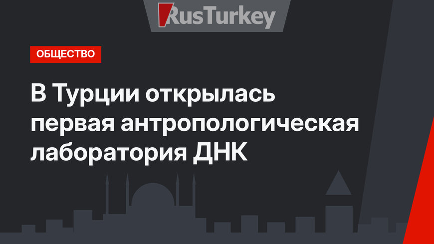 В Турции открылась первая антропологическая лаборатория ДНК